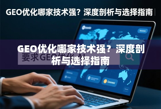 GEO优化哪家技术强？深度剖析与选择指南