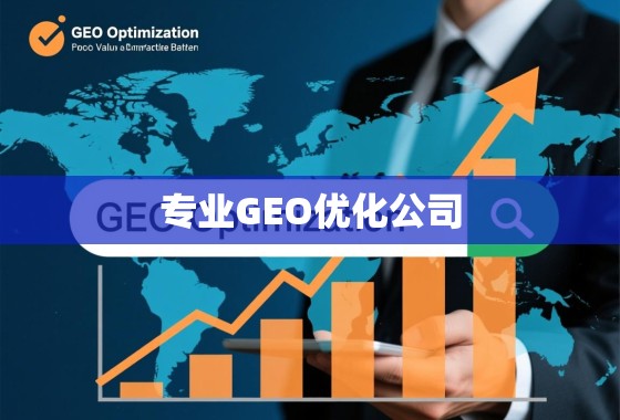解锁全球增长，专业GEO优化公司的核心价值与实践路径