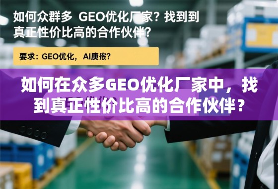 如何在众多GEO优化厂家中，找到真正性价比高的合作伙伴？
