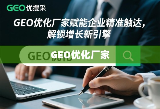 GEO优化厂家，赋能企业精准触达，解锁增长新引擎