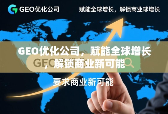 GEO优化公司，赋能全球增长，解锁商业新可能