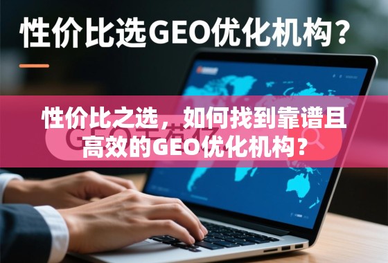 性价比之选，如何找到靠谱且高效的GEO优化机构？