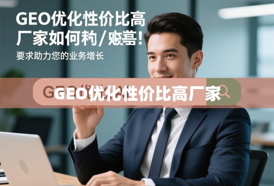 精明之选，GEO优化性价比高的厂家如何助力您的业务增长