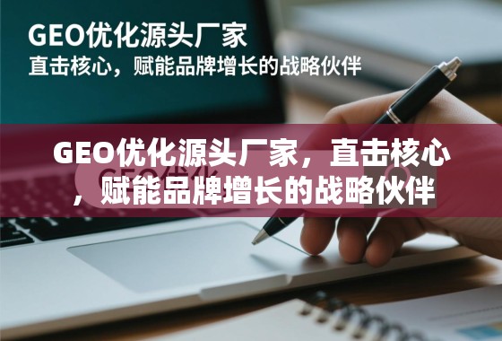 GEO优化源头厂家，直击核心，赋能品牌增长的战略伙伴