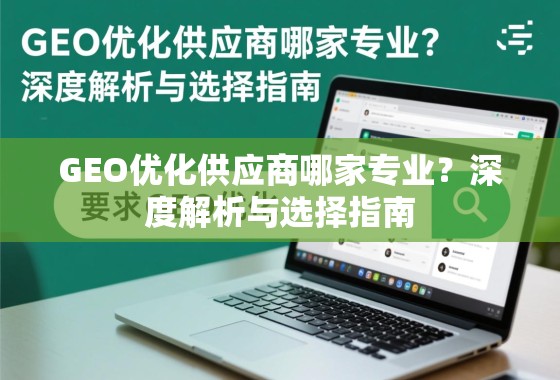 GEO优化供应商哪家专业？深度解析与选择指南