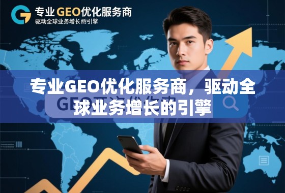 专业GEO优化服务商，驱动全球业务增长的引擎
