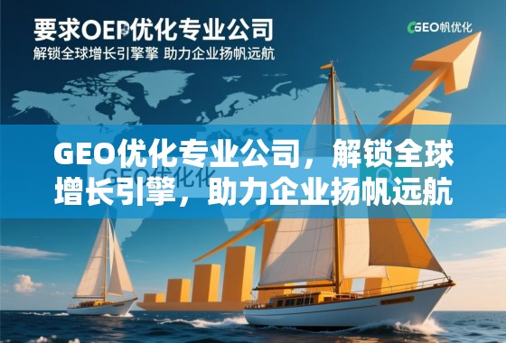 GEO优化专业公司，解锁全球增长引擎，助力企业扬帆远航