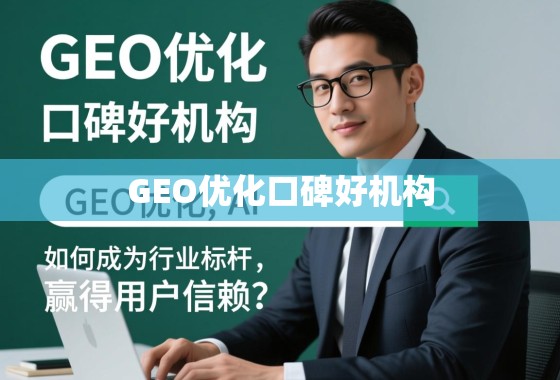 GEO优化口碑好机构，如何成为行业标杆，赢得用户信赖？