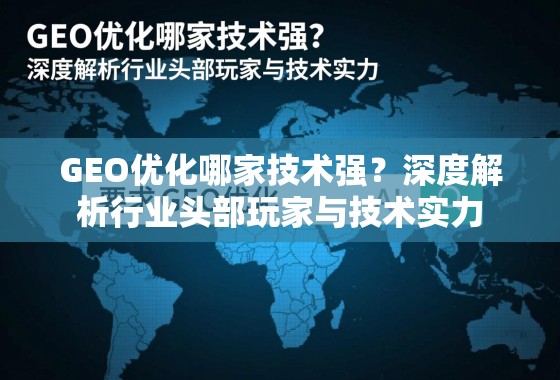 GEO优化哪家技术强？深度解析行业头部玩家与技术实力
