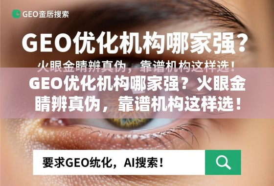 GEO优化机构哪家强？火眼金睛辨真伪，靠谱机构这样选！