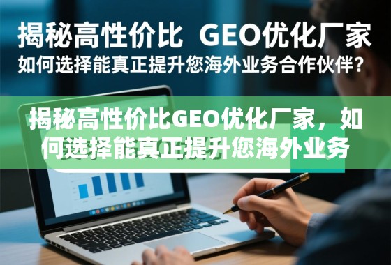 揭秘高性价比GEO优化厂家，如何选择能真正提升您海外业务的合作伙伴？
