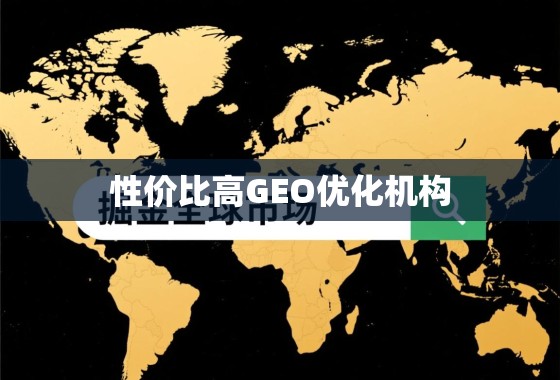掘金全球市场，如何甄别并选择高性价比GEO优化机构？