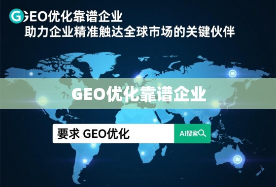 GEO优化靠谱企业，助力企业精准触达全球市场的关键伙伴