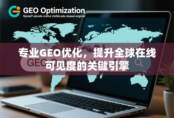 专业GEO优化，提升全球在线可见度的关键引擎