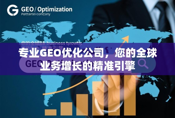 专业GEO优化公司，您的全球业务增长的精准引擎