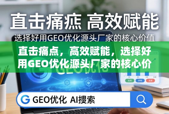 直击痛点，高效赋能，选择好用GEO优化源头厂家的核心价值