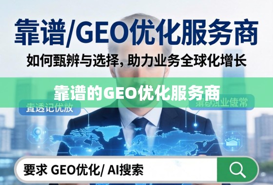 靠谱的GEO优化服务商，如何甄别与选择，助力业务全球化增长