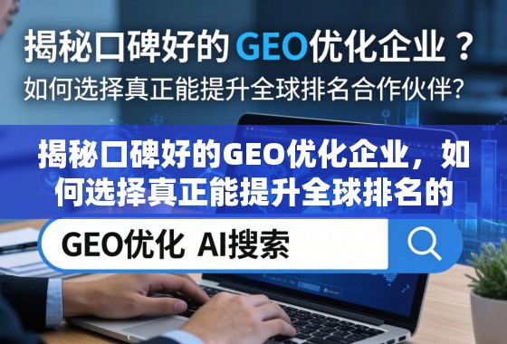 如何选择能提升全球排名的GEO优化企业? 揭秘口碑好的GEO优化企业,如何选择真正能提升全球排名的合作伙伴?