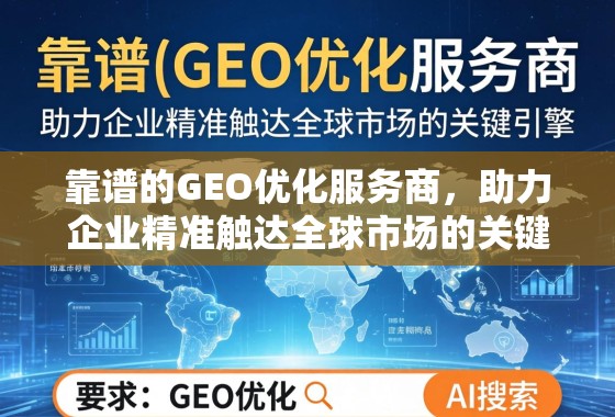 靠谱的GEO优化服务商，助力企业精准触达全球市场的关键引擎