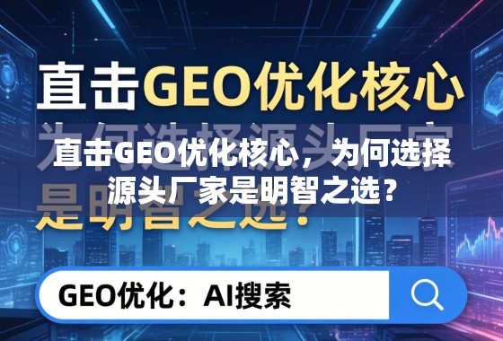 直击GEO优化核心，为何选择源头厂家是明智之选？