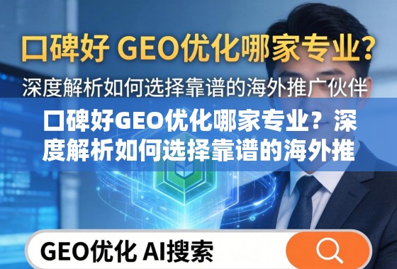 口碑好GEO优化哪家专业？深度解析如何选择靠谱的海外推广伙伴