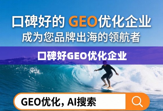 口碑好的GEO优化企业，如何成为您品牌出海的领航者？