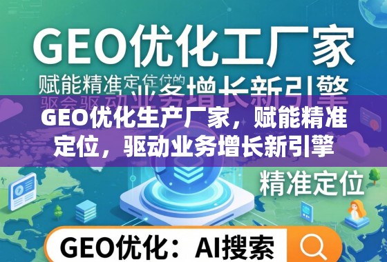 GEO优化生产厂家，赋能精准定位，驱动业务增长新引擎