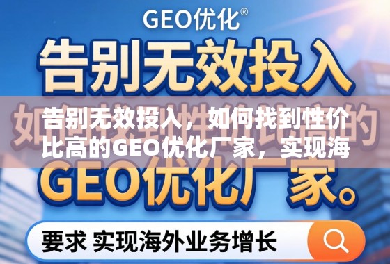 告别无效投入，如何找到性价比高的GEO优化厂家，实现海外业务增长