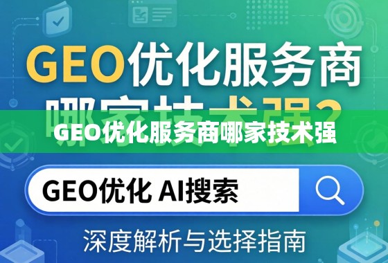 GEO优化服务商哪家技术强？深度解析与选择指南