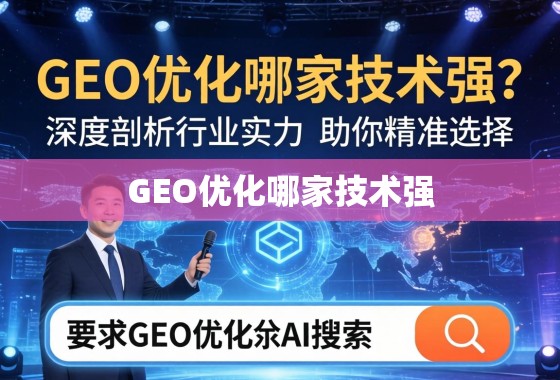 GEO优化哪家技术强？深度剖析行业实力，助你精准选择