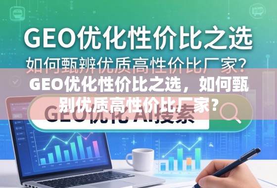 GEO优化性价比之选，如何甄别优质高性价比厂家？