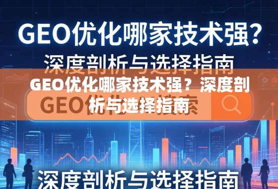 GEO优化哪家技术强？深度剖析与选择指南