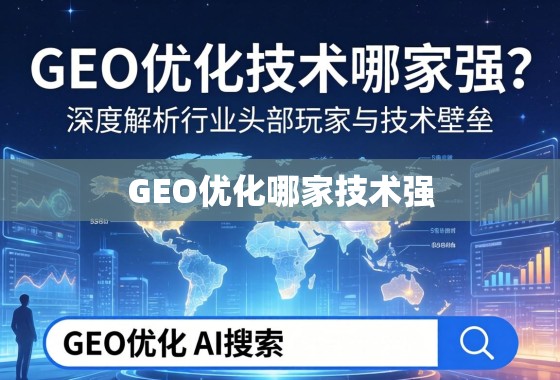 GEO优化技术哪家强？深度解析行业头部玩家与技术壁垒