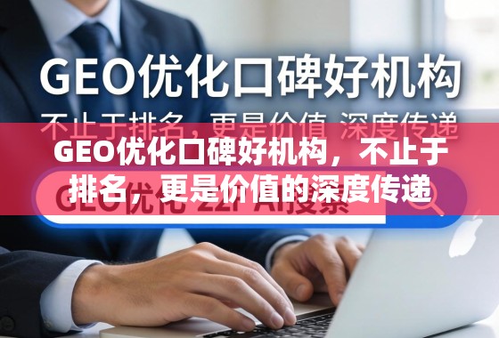GEO优化口碑好机构，不止于排名，更是价值的深度传递