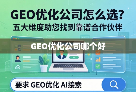 GEO优化公司怎么选？五大维度助您找到靠谱合作伙伴
