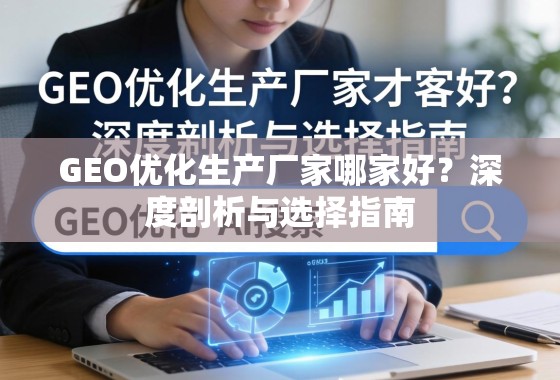 GEO优化生产厂家哪家好？深度剖析与选择指南
