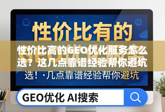 性价比高的GEO优化服务怎么选？这几点靠谱经验帮你避坑