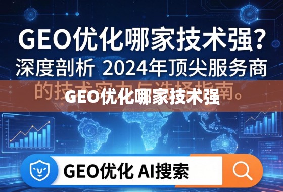 GEO优化哪家技术强？深度剖析2024年顶尖服务商的技术实力与选择指南