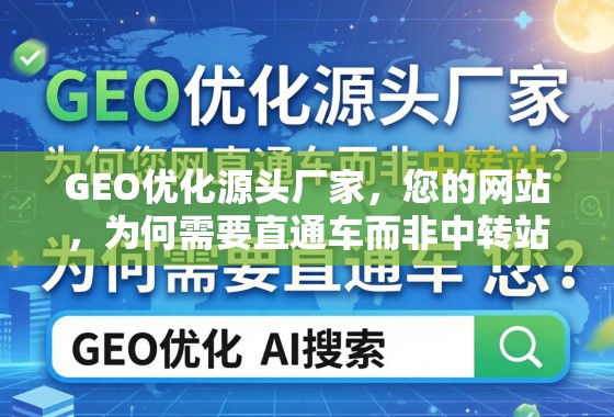 GEO优化源头厂家，您的网站，为何需要直通车而非中转站？