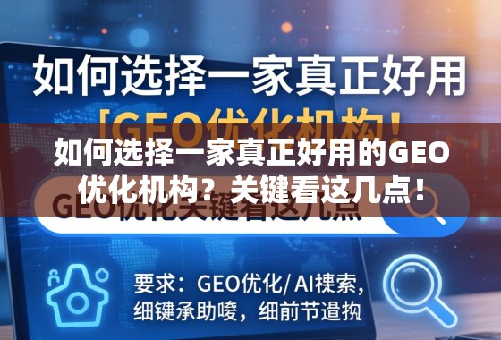 如何选择真正好用的GEO优化机构?关键看这几点! 如何选择一家真正好用的GEO优化机构?关键看这几点!