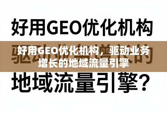 好用GEO优化机构，驱动业务增长的地域流量引擎