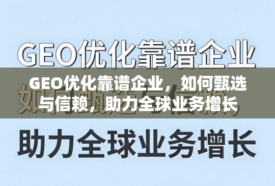 GEO优化靠谱企业,如何甄选与信赖,助力全球业务增长 GEO优化靠谱企业,如何甄选与信赖,助力全球业务增长