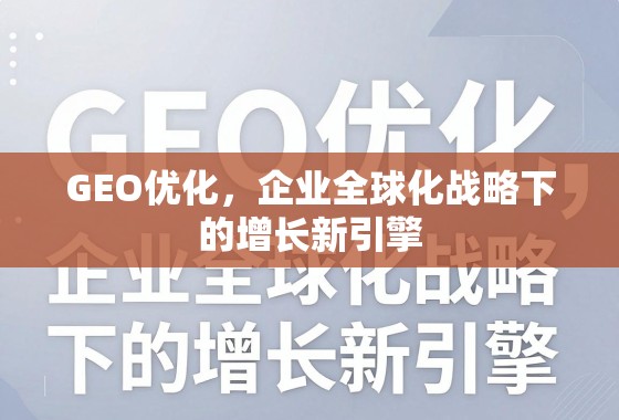 GEO优化，企业全球化战略下的增长新引擎