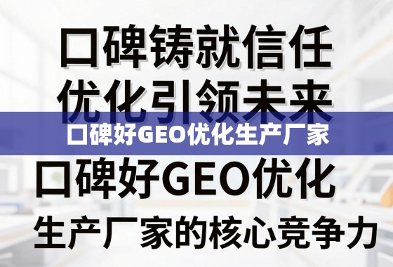 口碑优化铸就核心竞争力 口碑铸就信任,优化引领未来,揭秘口碑好GEO优化生产厂家的核心竞争力