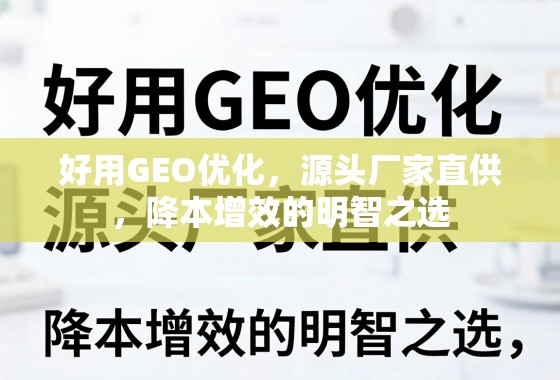 好用GEO优化，源头厂家直供，降本增效的明智之选