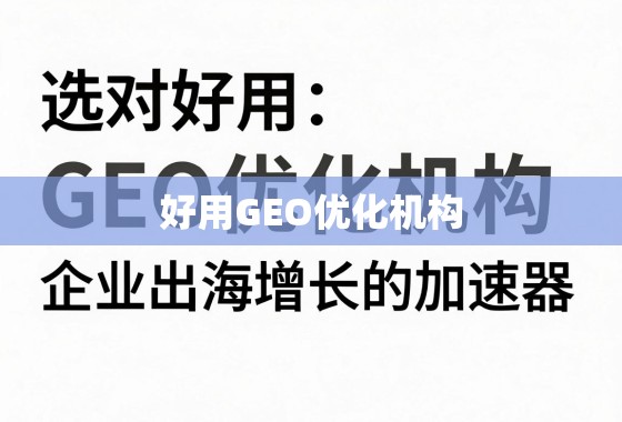 选对好用GEO优化机构，企业出海增长的加速器