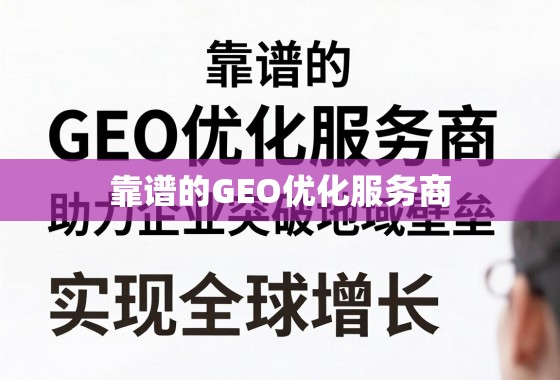 靠谱的GEO优化服务商，助力企业突破地域壁垒，实现全球增长