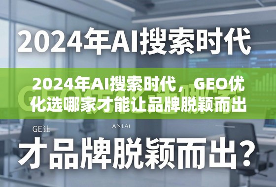 2024年AI搜索时代，GEO优化选哪家才能让品牌脱颖而出？