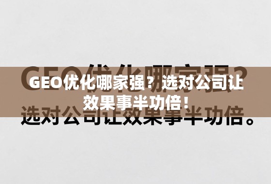 GEO优化哪家强？选对公司让效果事半功倍！