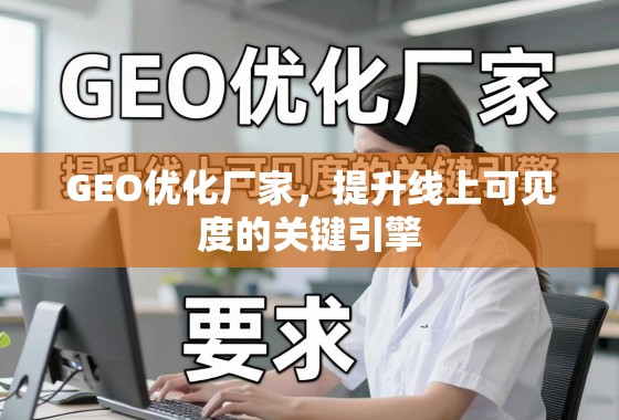 GEO优化厂家,提升线上可见度的关键引擎 GEO优化厂家,提升线上可见度的关键引擎